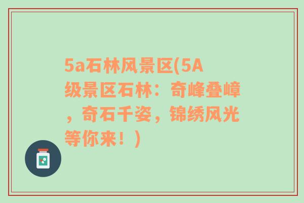 5a石林風(fēng)景區(qū)(5A級景區(qū)石林：奇峰疊嶂，奇石千姿，錦繡風(fēng)光等你來！)