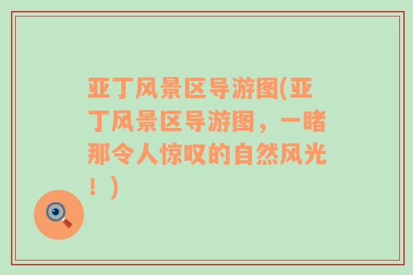 亞丁風(fēng)景區(qū)導(dǎo)游圖(亞丁風(fēng)景區(qū)導(dǎo)游圖，一睹那令人驚嘆的自然風(fēng)光！)