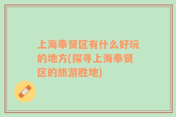 上海奉賢區(qū)有什么好玩的地方(探尋上海奉賢區(qū)的旅游勝地)