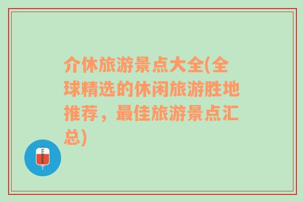介休旅游景點(diǎn)大全(全球精選的休閑旅游勝地推薦，最佳旅游景點(diǎn)匯總)