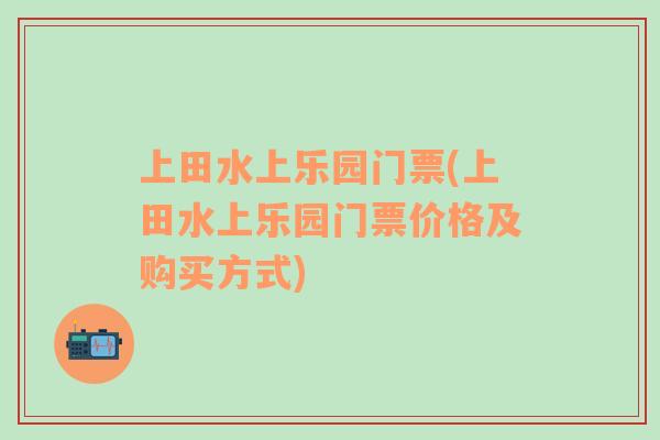 上田水上樂園門票(上田水上樂園門票價格及購買方式)