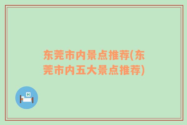 東莞市內(nèi)景點推薦(東莞市內(nèi)五大景點推薦)