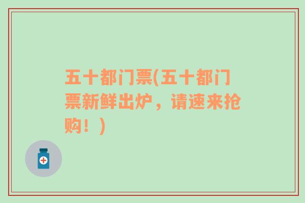 五十都門票(五十都門票新鮮出爐，請速來搶購！)