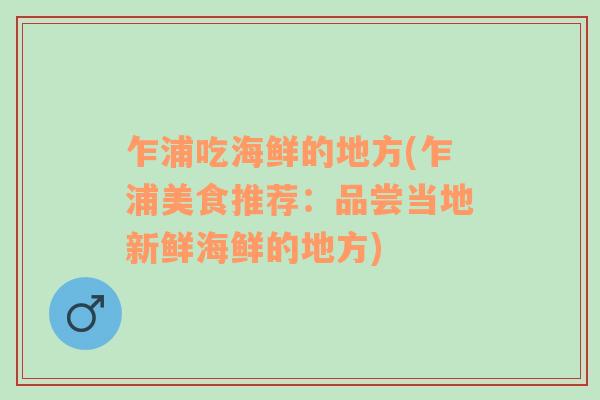 乍浦吃海鮮的地方(乍浦美食推薦：品嘗當?shù)匦迈r海鮮的地方)