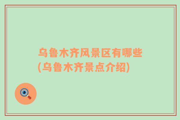 烏魯木齊風(fēng)景區(qū)有哪些(烏魯木齊景點介紹)