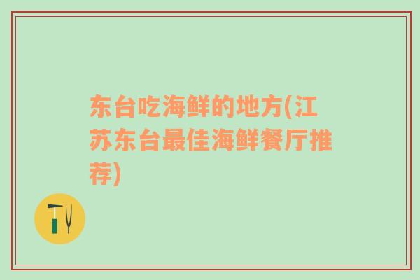 東臺(tái)吃海鮮的地方(江蘇東臺(tái)最佳海鮮餐廳推薦)