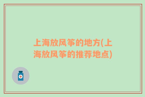 上海放風箏的地方(上海放風箏的推薦地點)