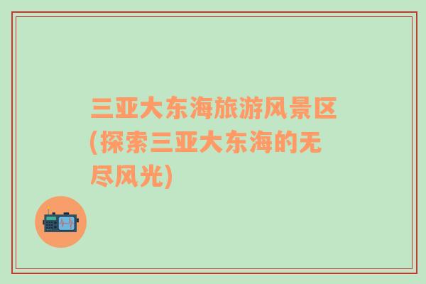 三亞大東海旅游風(fēng)景區(qū)(探索三亞大東海的無(wú)盡風(fēng)光)