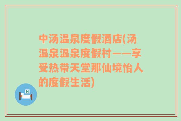 中湯溫泉度假酒店(湯溫泉溫泉度假村——享受熱帶天堂那仙境怡人的度假生活)