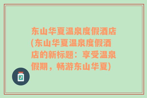 東山華夏溫泉度假酒店(東山華夏溫泉度假酒店的新標(biāo)題：享受溫泉假期，暢游東山華夏)