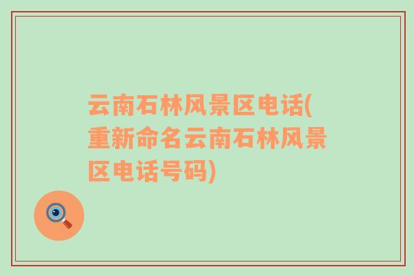 云南石林風(fēng)景區(qū)電話(huà)(重新命名云南石林風(fēng)景區(qū)電話(huà)號(hào)碼)