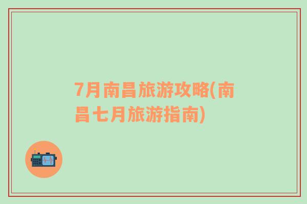 7月南昌旅游攻略(南昌七月旅游指南)
