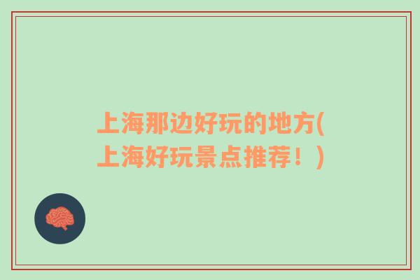 上海那邊好玩的地方(上海好玩景點(diǎn)推薦！)