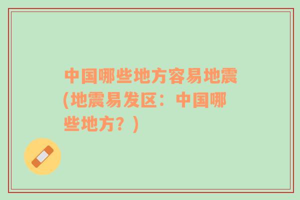 中國哪些地方容易地震(地震易發(fā)區(qū)：中國哪些地方？)