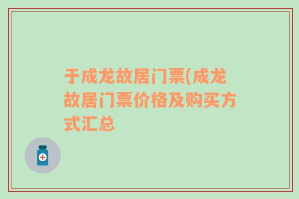 于成龍故居門票(成龍故居門票價格及購買方式匯總