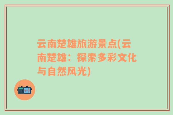 云南楚雄旅游景點(diǎn)(云南楚雄：探索多彩文化與自然風(fēng)光)