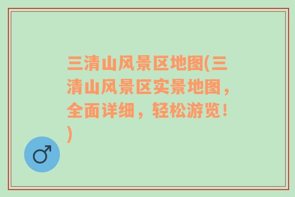 三清山風(fēng)景區(qū)地圖(三清山風(fēng)景區(qū)實(shí)景地圖，全面詳細(xì)，輕松游覽！)