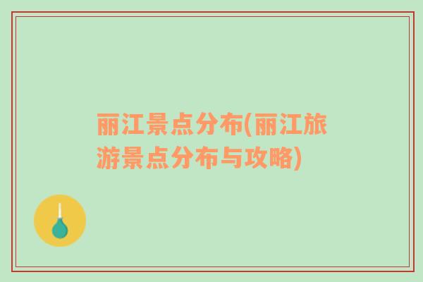 麗江景點(diǎn)分布(麗江旅游景點(diǎn)分布與攻略)