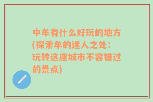 中牟有什么好玩的地方(探索牟的迷人之處：玩轉(zhuǎn)這座城市不容錯過的景點)