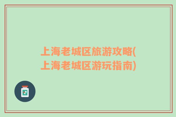 上海老城區(qū)旅游攻略(上海老城區(qū)游玩指南)
