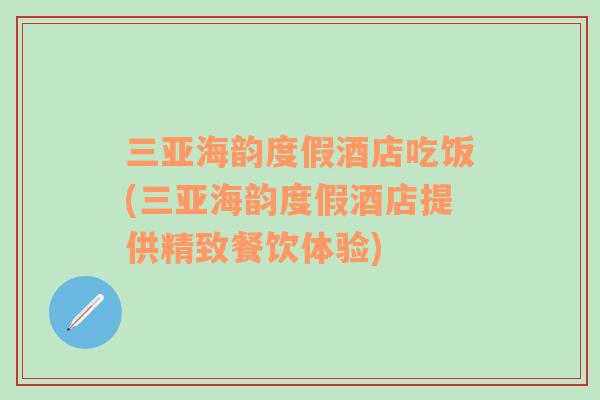 三亞海韻度假酒店吃飯(三亞海韻度假酒店提供精致餐飲體驗)