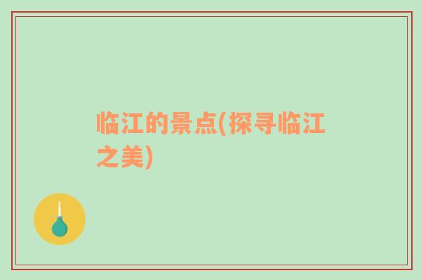 臨江的景點(diǎn)(探尋臨江之美)