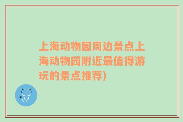 上海動(dòng)物園周邊景點(diǎn)上海動(dòng)物園附近最值得游玩的景點(diǎn)推薦)