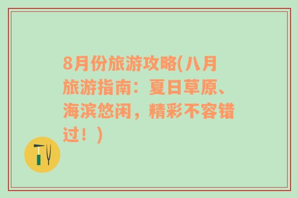 8月份旅游攻略(八月旅游指南：夏日草原、海濱悠閑，精彩不容錯過！)