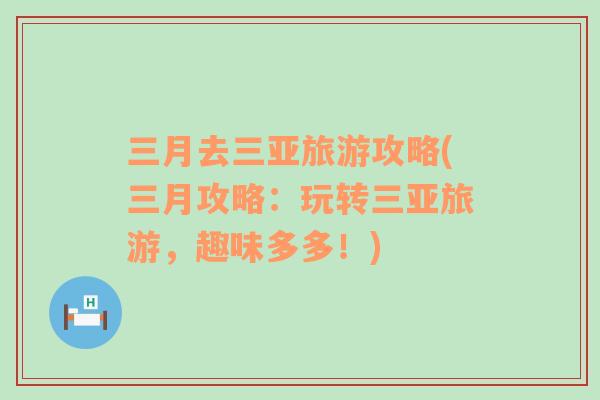 三月去三亞旅游攻略(三月攻略：玩轉(zhuǎn)三亞旅游，趣味多多！)