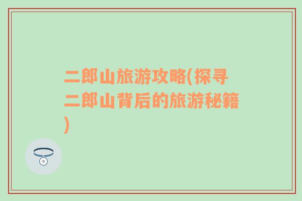 二郎山旅游攻略(探尋二郎山背后的旅游秘籍)