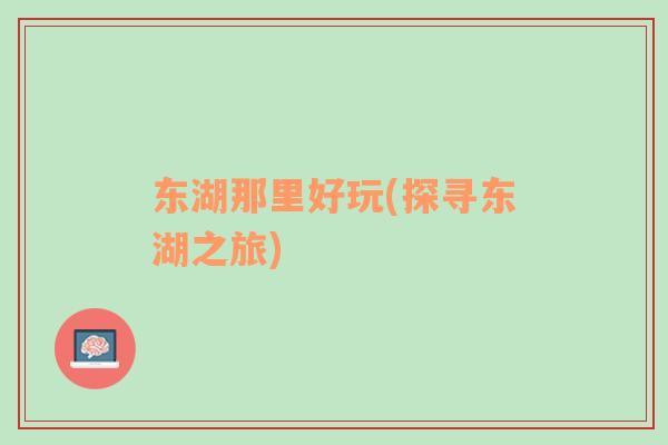 東湖那里好玩(探尋東湖之旅)