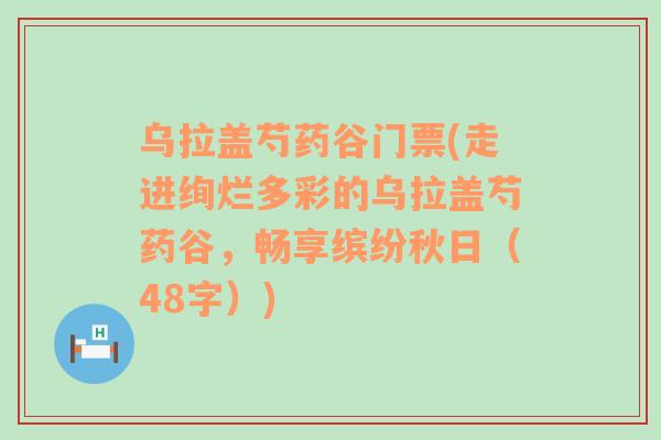 烏拉蓋芍藥谷門票(走進絢爛多彩的烏拉蓋芍藥谷，暢享繽紛秋日（48字）)