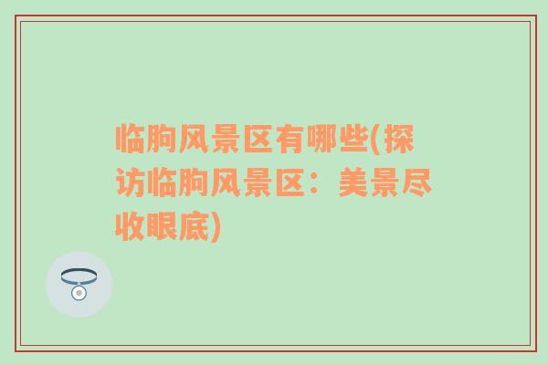 臨朐風(fēng)景區(qū)有哪些(探訪臨朐風(fēng)景區(qū)：美景盡收眼底)