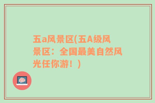 五a風(fēng)景區(qū)(五A級(jí)風(fēng)景區(qū)：全國(guó)最美自然風(fēng)光任你游！)