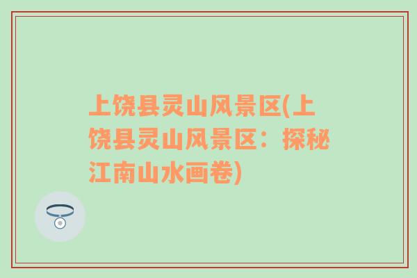 上饒縣靈山風(fēng)景區(qū)(上饒縣靈山風(fēng)景區(qū)：探秘江南山水畫卷)