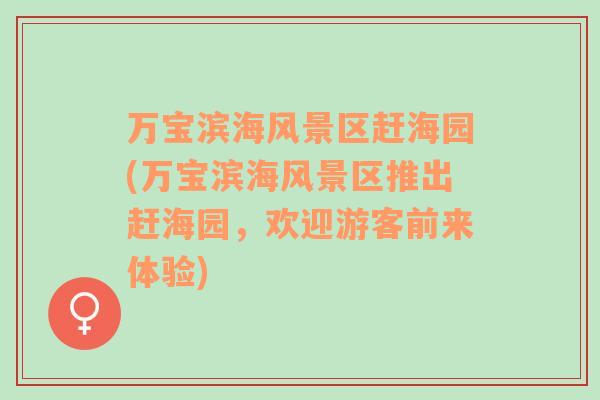 萬寶濱海風(fēng)景區(qū)趕海園(萬寶濱海風(fēng)景區(qū)推出趕海園，歡迎游客前來體驗(yàn))