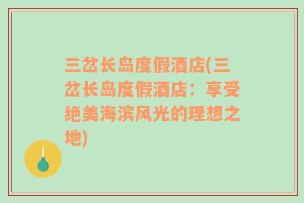 三岔長(zhǎng)島度假酒店(三岔長(zhǎng)島度假酒店：享受絕美海濱風(fēng)光的理想之地)
