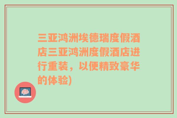 三亞鴻洲埃德瑞度假酒店三亞鴻洲度假酒店進(jìn)行重裝，以便精致豪華的體驗(yàn))