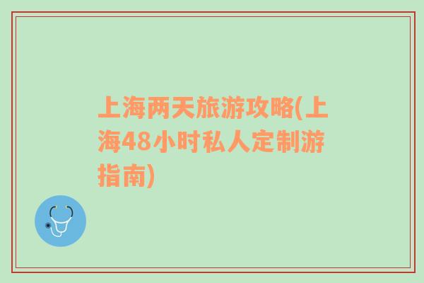 上海兩天旅游攻略(上海48小時私人定制游指南)