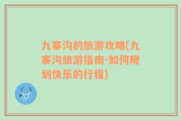 九寨溝的旅游攻略(九寨溝旅游指南-如何規(guī)劃快樂的行程)
