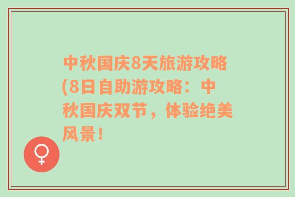 中秋國(guó)慶8天旅游攻略(8日自助游攻略：中秋國(guó)慶雙節(jié)，體驗(yàn)絕美風(fēng)景！
