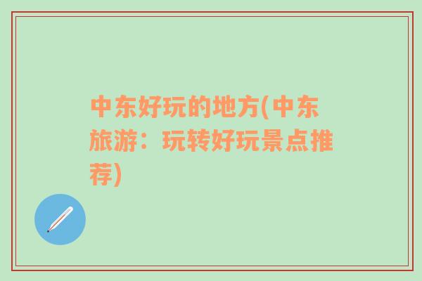 中東好玩的地方(中東旅游：玩轉(zhuǎn)好玩景點(diǎn)推薦)