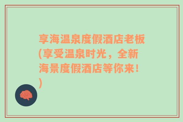 享海溫泉度假酒店老板(享受溫泉時光，全新海景度假酒店等你來！)