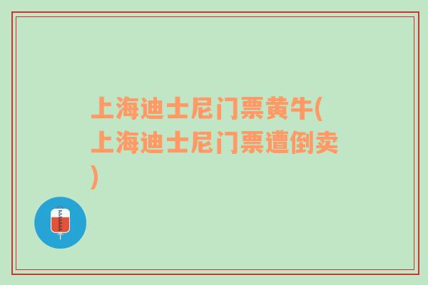 上海迪士尼門票黃牛(上海迪士尼門票遭倒賣)