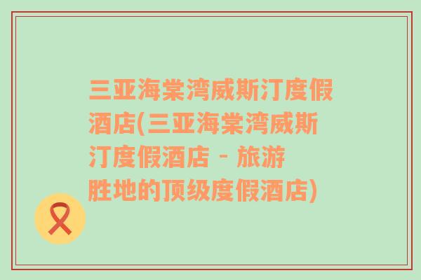 三亞海棠灣威斯汀度假酒店(三亞海棠灣威斯汀度假酒店 - 旅游勝地的頂級(jí)度假酒店)