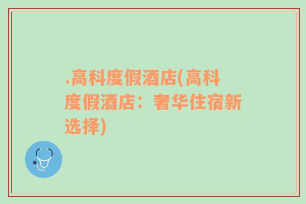 .高科度假酒店(高科度假酒店：奢華住宿新選擇)