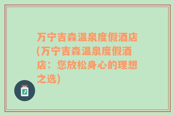 萬(wàn)寧吉森溫泉度假酒店(萬(wàn)寧吉森溫泉度假酒店：您放松身心的理想之選)