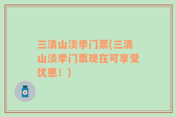 三清山淡季門票(三清山淡季門票現(xiàn)在可享受優(yōu)惠！)
