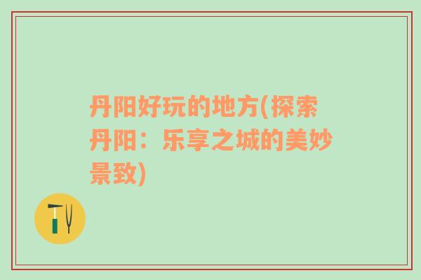丹陽好玩的地方(探索丹陽：樂享之城的美妙景致)