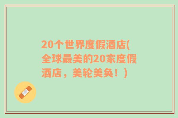 20個世界度假酒店(全球最美的20家度假酒店，美輪美奐！)